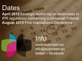 Dates
April 2013 Strategic workshop on awareness in
IPR regulations concerning audiovisual material
August 2013 First International Conference
Info
www.euscreen.eu
info@euscreen.eu
twitter – facebook