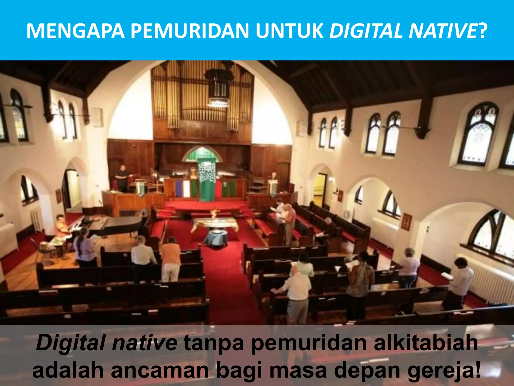 MENGAPA PEMURIDAN UNTUK DIGITAL NATIVE?
Digital native tanpa pemuridan alkitabiah
adalah ancaman bagi masa depan gereja!
 