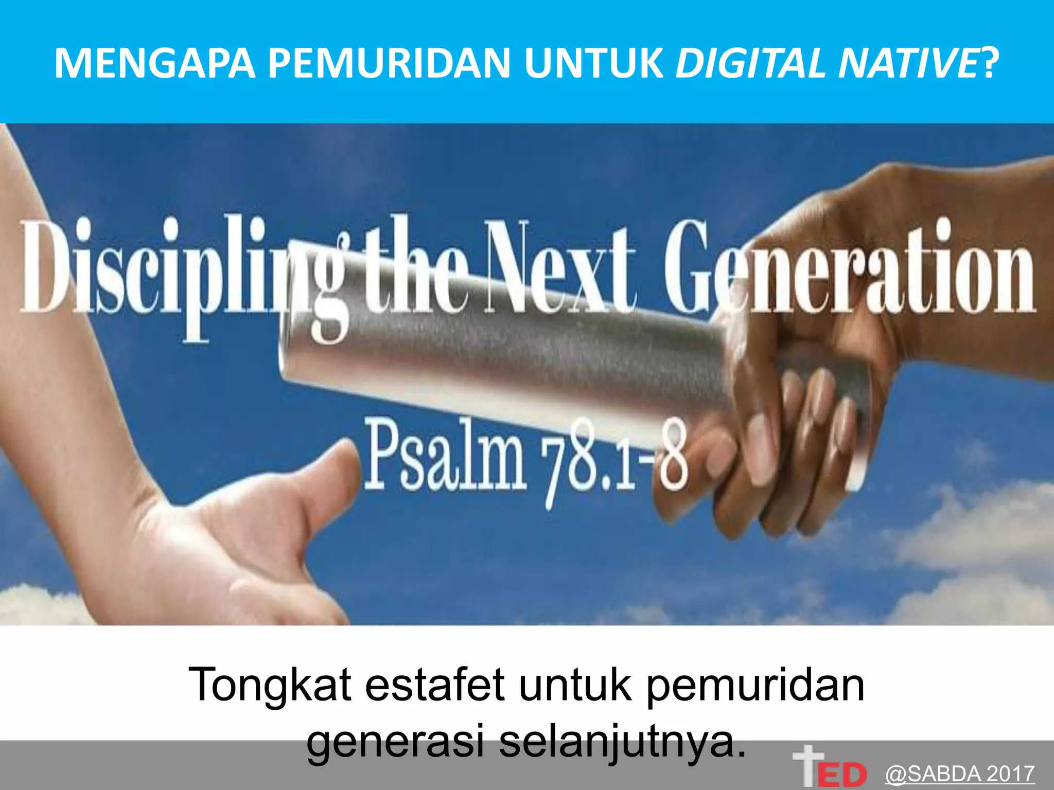 MENGAPA PEMURIDAN UNTUK DIGITAL NATIVE?
Tongkat estafet untuk pemuridan
generasi selanjutnya.
@SABDA 2017
 