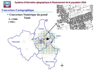 Système d’information géographique & Recensement de la population 2004Système d’information géographique & Recensement de la population 2004
Couverture Cartographique
 Couverture Numérique du grand
Tunis
( 1984 )
E: 1/5000
 