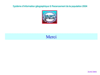 26/02/2004
Système d’information géographique & Recensement de la population 2004Système d’information géographique & Recensement de la population 2004
Merci
 