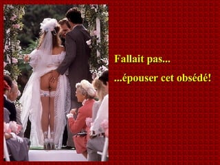 Fallait pas... ...épouser cet obsédé! 