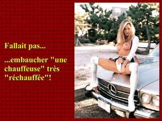 Fallait pas... ...embaucher "une chauffeuse" très "réchauffée"! 