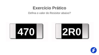 470 2R0
Exercício Prático
Defina o valor do Resisitor abaixo?
 