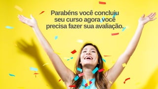 Parabéns você concluiu
seu curso agora você
precisa fazer sua avaliação.
 