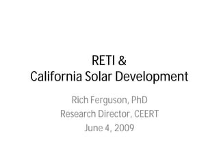 RETI &
California Solar Development
       Rich Ferguson, PhD
     Research Director, CEERT
          June 4, 2009
 