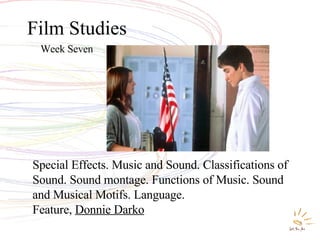 Film Studies Week Seven Special Effects. Music and Sound. Classifications of Sound. Sound montage. Functions of Music. Sound and Musical Motifs. Language.  Feature,  Donnie Darko 