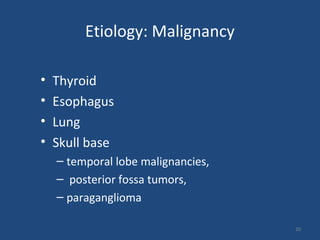 Etiology: Malignancy
• Thyroid
• Esophagus
• Lung
• Skull base
– temporal lobe malignancies,
– posterior fossa tumors,
– paraganglioma
20
 