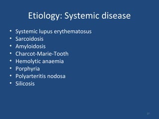 Etiology: Systemic disease
• Systemic lupus erythematosus
• Sarcoidosis
• Amyloidosis
• Charcot-Marie-Tooth
• Hemolytic anaemia
• Porphyria
• Polyarteritis nodosa
• Silicosis
27
 