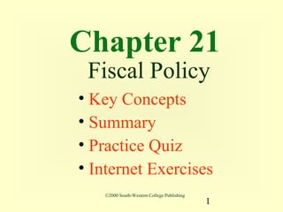 Chapter 21
 Fiscal Policy
• Key Concepts
• Summary
• Practice Quiz
• Internet Exercises
   ©2000 South-Western College Publishing
                                            1
 