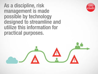 As a discipline, risk
management is made
possible by technology
designed to streamline and
utilize this information for
practical purposes.

 