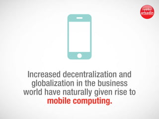 Increased decentralization and
globalization in the business
world have naturally given rise to
mobile computing.

 