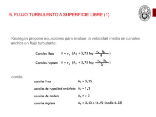 6. FLUJO TURBULENTO A SUPERFICIE LIBRE (1)
Keulegan propone ecuaciones para evaluar la velocidad media en canales
anchos en flujo turbulento:
donde:
 