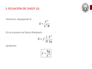 Asimismo, despejando S:
En la ecuación de Darcy-Weisbach:
Igualando:
3. ECUACIÓN DE CHEZY (2)
g
V
D
f
S
2
1 2

R
C
V
S 2
2

2
8
C
g
f 
 