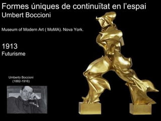 Umberto Boccioni (1882-1916) Formes úniques de continuïtat en l’espai Umbert Boccioni Museum of Modern Art ( MoMA). Nova York.  1913 Futurisme 