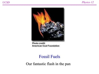 UCSD Physics 12
Fossil Fuels
Our fantastic flash in the pan
 