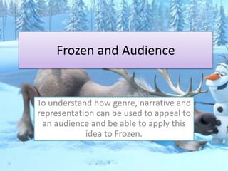 Frozen and Audience
To understand how genre, narrative and
representation can be used to appeal to
an audience and be able to apply this
idea to Frozen.
 