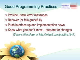 Good Programming Practices
 Provide

useful error messages
 Recover (or fail) gracefully
 Push interface up and implementation down
 Know what you don't know – prepare for changes
(Source: Kim Moser at http://relisoft.com/practice.html )

 