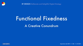 Experience Lab 2017 | 11.08 – 11.10 2017
BY DESIGN
Functional Fixedness
A Creative Conundrum
 
