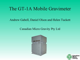 The GT-1A Mobile Gravimeter
Andrew Gabell, Daniel Olson and Helen Tuckett
Canadian Micro Gravity Pty Ltd
 