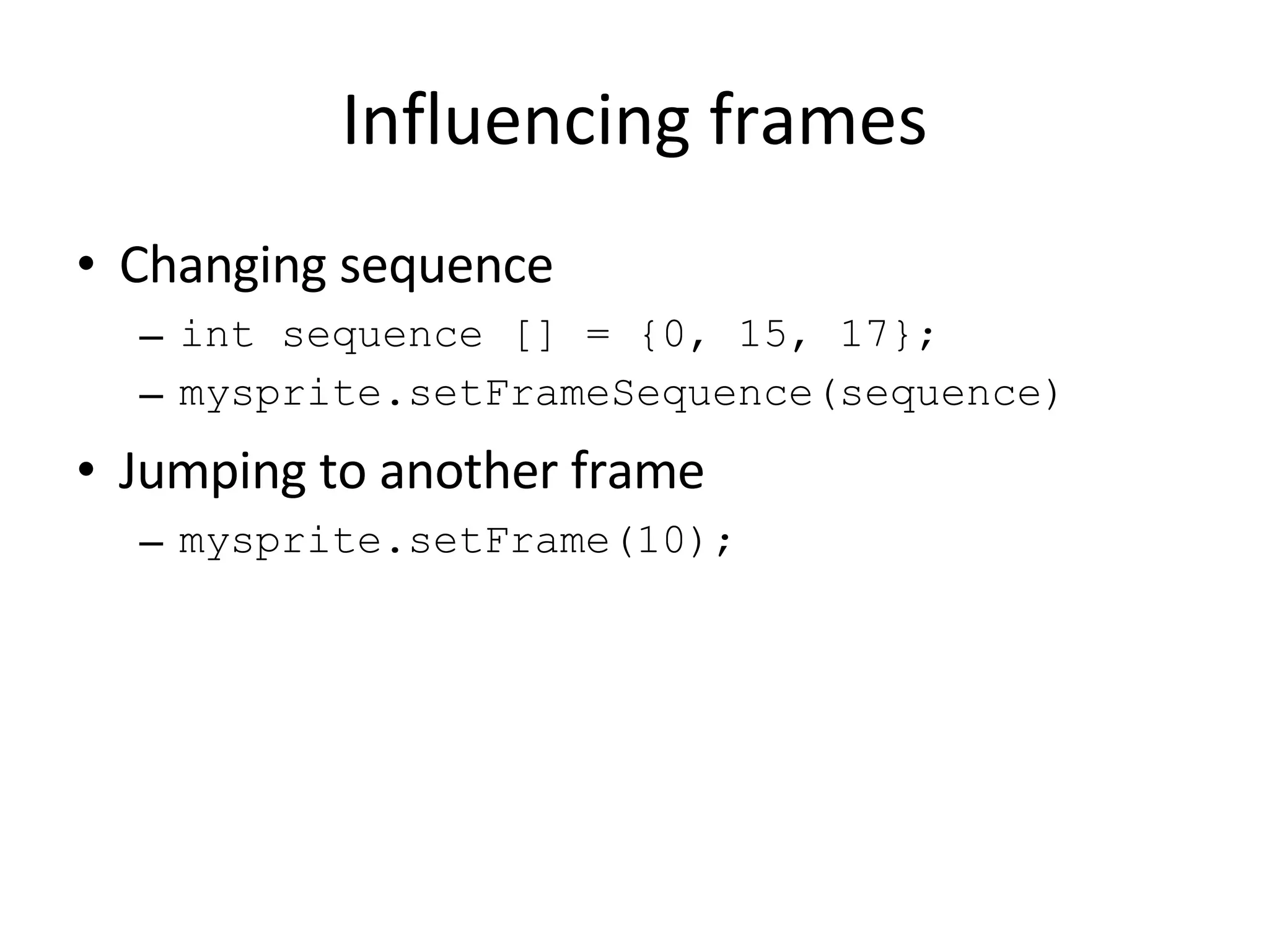 Influencing frames Changing sequence int sequence [] = {0, 15, 17}; mysprite.setFrameSequence(sequence) Jumping to another frame mysprite.setFrame(10); 