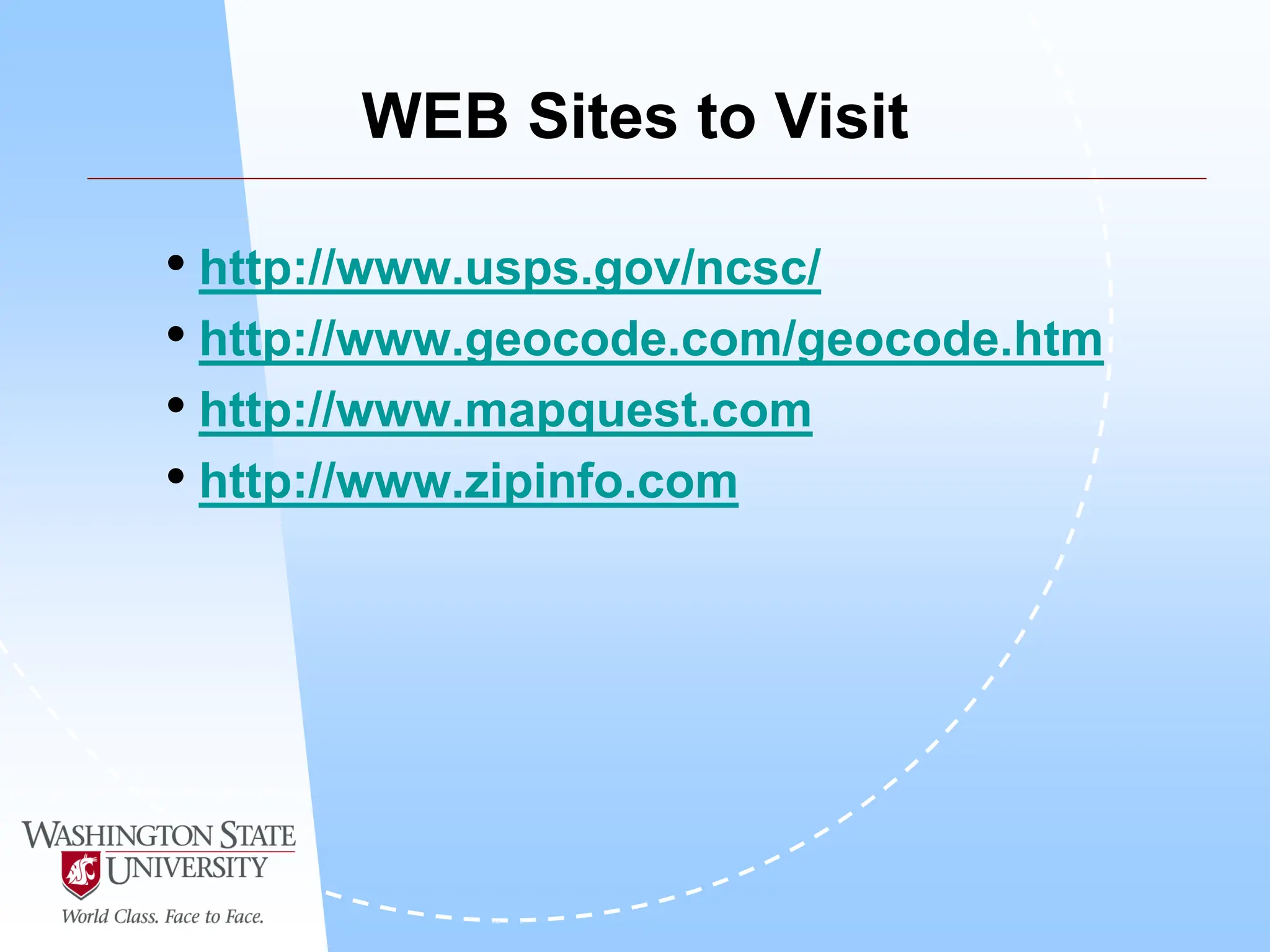 WEB Sites to Visit
• http://www.usps.gov/ncsc/
• http://www.geocode.com/geocode.htm
• http://www.mapquest.com
• http://www.zipinfo.com
 