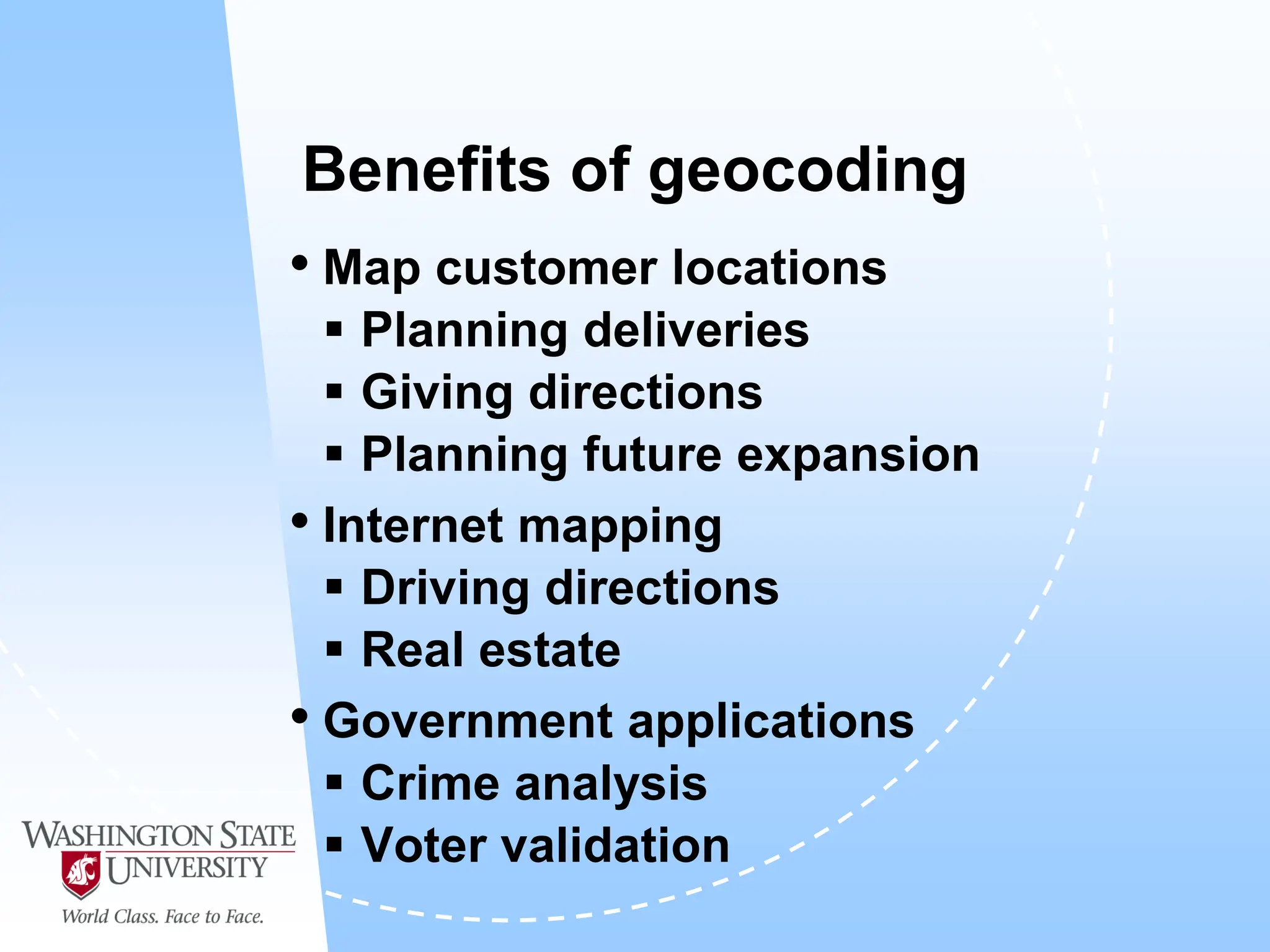 Benefits of geocoding
• Map customer locations
 Planning deliveries
 Giving directions
 Planning future expansion
• Internet mapping
 Driving directions
 Real estate
• Government applications
 Crime analysis
 Voter validation
 