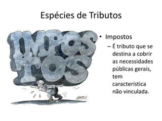 Espécies de Tributos

              • Impostos
                – É tributo que se
                  destina a cobrir
                  as necessidades
                  públicas gerais,
                  tem
                  característica
                  não vinculada.
 