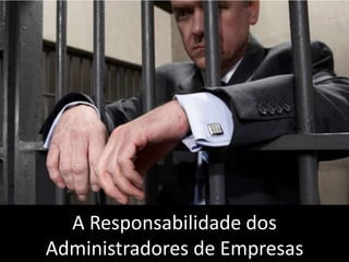 A Responsabilidade dos
Administradores de Empresas
 