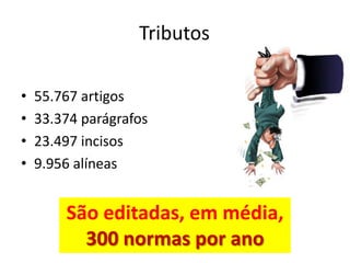 Tributos

•   55.767 artigos
•   33.374 parágrafos
•   23.497 incisos
•   9.956 alíneas


        São editadas, em média,
          300 normas por ano
 