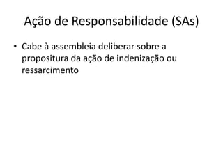 Ação de Responsabilidade (SAs)
• Cabe à assembleia deliberar sobre a
  propositura da ação de indenização ou
  ressarcimento
 