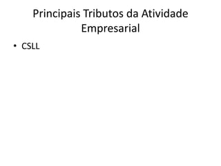 Principais Tributos da Atividade
              Empresarial
• CSLL
 