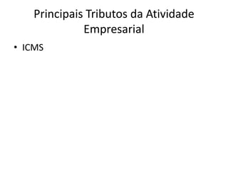 Principais Tributos da Atividade
              Empresarial
• ICMS
 