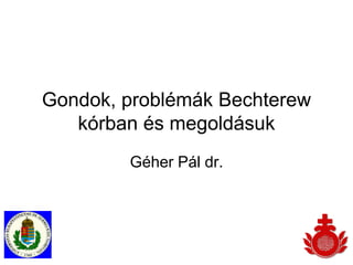 Gondok, problémák Bechterew
kórban és megoldásuk
Géher Pál dr.
 