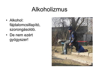 Alkoholizmus
• Alkohol:
fájdalomcsillapító,
szorongásoldó.
• De nem ezért
gyógyszer!
 