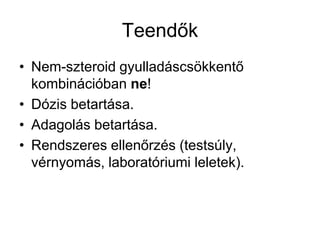 Teendők
• Nem-szteroid gyulladáscsökkentő
kombinációban ne!
• Dózis betartása.
• Adagolás betartása.
• Rendszeres ellenőrzés (testsúly,
vérnyomás, laboratóriumi leletek).
 