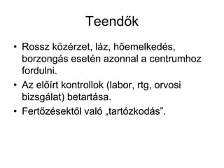 Teendők
• Rossz közérzet, láz, hőemelkedés,
borzongás esetén azonnal a centrumhoz
fordulni.
• Az előírt kontrollok (labor, rtg, orvosi
bizsgálat) betartása.
• Fertőzésektől való „tartózkodás”.
 