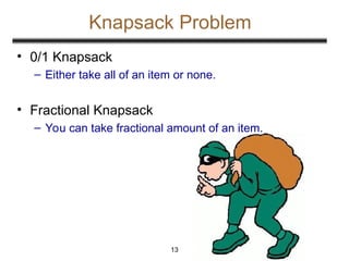Knapsack Problem
• 0/1 Knapsack
– Either take all of an item or none.
• Fractional Knapsack
– You can take fractional amount of an item.
13
 