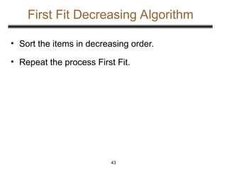 First Fit Decreasing Algorithm
• Sort the items in decreasing order.
• Repeat the process First Fit.
43
 