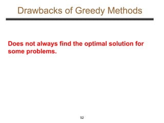 Drawbacks of Greedy Methods
Does not always find the optimal solution for
some problems.
52
 