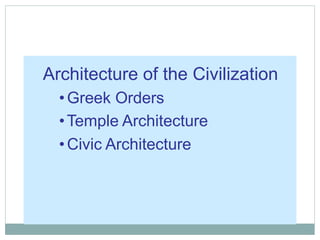 Architecture of the Civilization
•Greek Orders
•Temple Architecture
•Civic Architecture
 