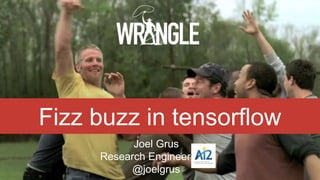 Fizz buzz in tensorflow
Joel Grus
Research Engineer, AI2
@joelgrus
 