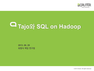 © 2013 Gruter. All rights reserved.
Tajo와 SQL on Hadoop
2013. 08. 29
최현식 책임 연구원
 