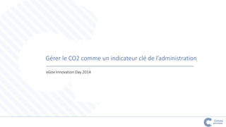 Gérer le CO2 comme un indicateur clé de l’administration 
eGov Innovation Day 2014  