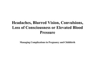 Headaches, Blurred Vision, Convulsions, Loss of Consciousness or Elevated Blood Pressure Managing Complications in Pregnancy and Childbirth 