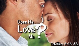 Does He
Love
Me
Ephesians 5:25-33
?
 