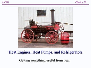 Heat Engines, Heat Pumps, and Refrigerators Getting something useful from heat 