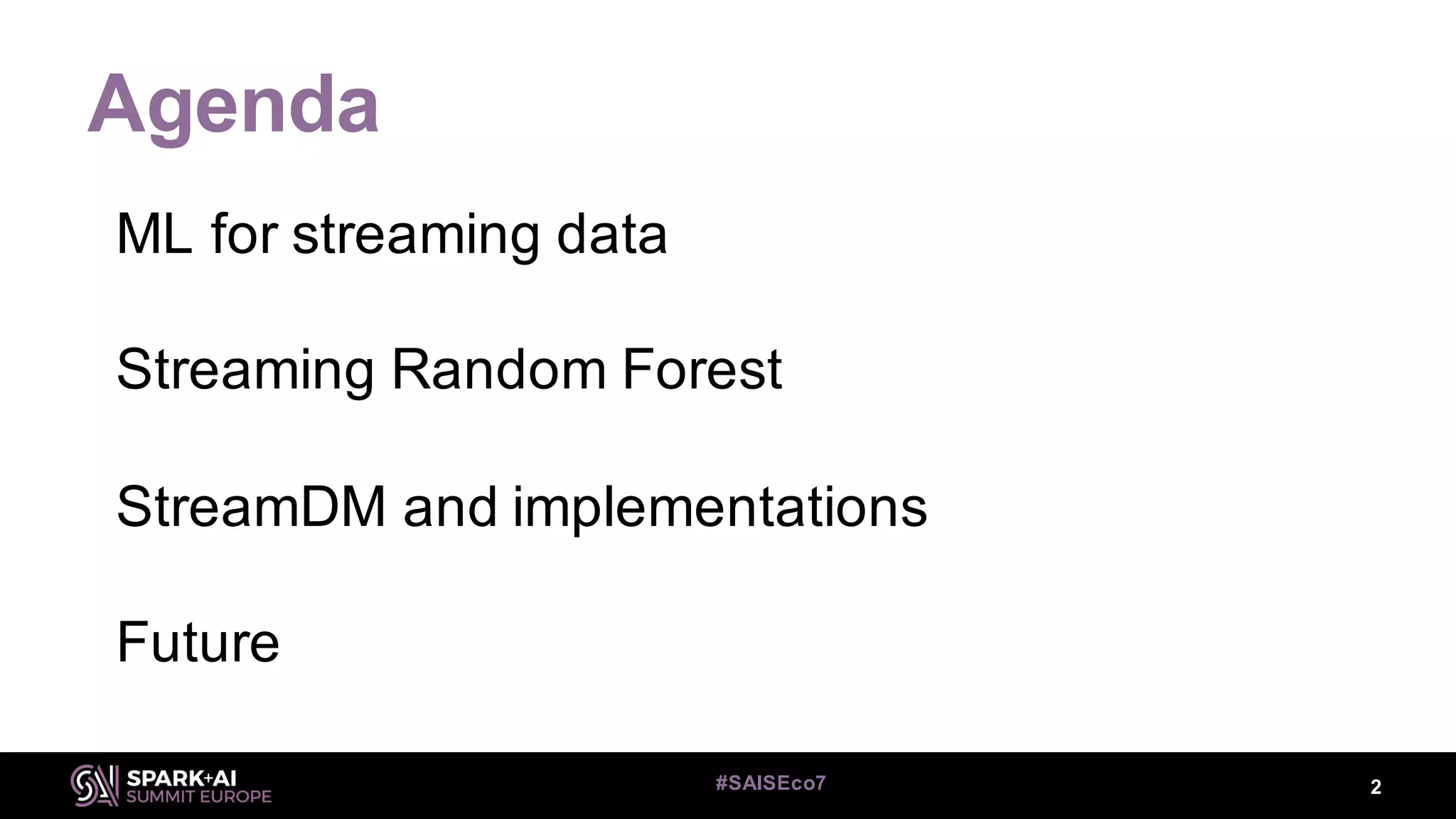 Agenda
ML for streaming data
Streaming Random Forest
StreamDM and implementations
Future
2#SAISEco7
 