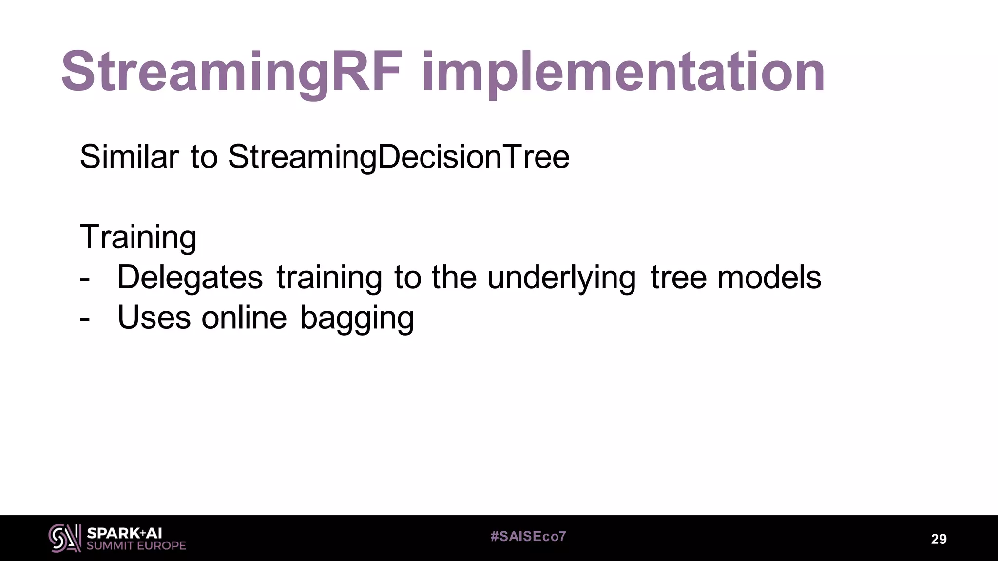 StreamingRF implementation
29#SAISEco7
Similar to StreamingDecisionTree
Training
- Delegates training to the underlying tree models
- Uses online bagging
 
