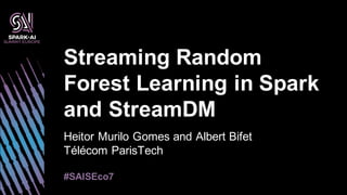 Heitor Murilo Gomes and Albert Bifet
Télécom ParisTech
Streaming Random
Forest Learning in Spark
and StreamDM
#SAISEco7
 